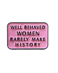Well Behaved Women Rarely Make History Enamel Pin