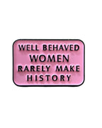 Well Behaved Women Rarely Make History Enamel Pin